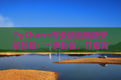 PyCharm专业版最新版安装教程：一步到位，开启高效Python开发之旅
